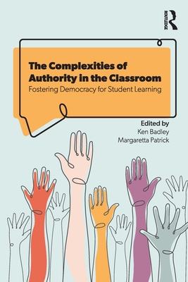 The Complexities of Authority in the Classroom: Fostering Democracy for Student Learning - Badley, Ken (Editor), and Patrick, Margaretta (Editor)