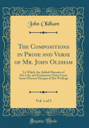The Compositions in Prose and Verse of Mr. John Oldham, Vol. 1 of 3: To Which Are Added Memoirs of His Life, and Explanatory Notes Upon Some Obscure Passages of His Writings (Classic Reprint)