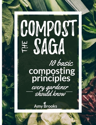The Compost Saga: 10 Basic Composting Principles Every Gardener Should Know (No-Waste Guide) - Brooks, Amy