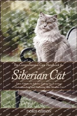 The Comprehensive Care Handbook for Siberian Cat: From Kitten To Adult: Caring For, Training, Understanding, And Nurturing Your Siberian Cat - Gibson, Doris