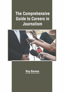 The Comprehensive Guide to Careers in Journalism