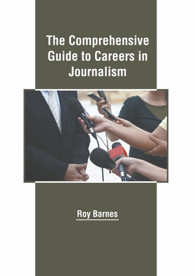 The Comprehensive Guide to Careers in Journalism - Barnes, Roy (Editor)