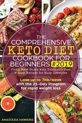 The Comprehensive Keto Diet Cookbook for Beginners 2019: Jump Start Guide with Delectable Fast & Easy Recipes for Busy lifestyles - Lose up to 7ltb/week with the 21-Day Program for rapid weight loss - Hawkins, Anastasia