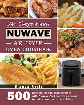 The Comprehensive Nuwave Air Fryer Oven Cookbook - Ryrie, Bianca