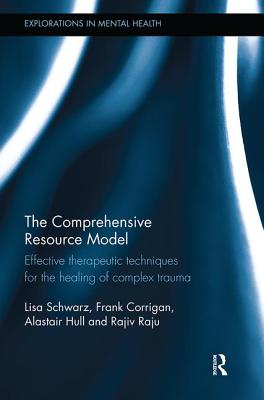 The Comprehensive Resource Model: Effective therapeutic techniques for the healing of complex trauma - Schwarz, Lisa, and Corrigan, Frank, and Hull, Alastair