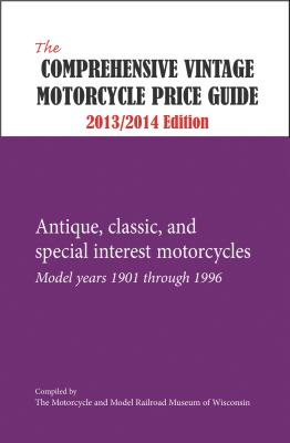 The Comprehensive Vintage Motorcycle Price Guide - 2013/2014 Ed.: Antique, Classic, and Special Interest Motorcycles - Model - The Motorcycle and Model Railroad Museum of Wisconsin (Compiled by)