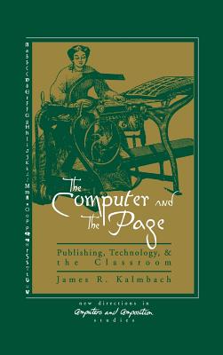 The Computer and the Page: The Theory, History and Pedagogy of Publishing, Technology and the Classroom - Kalmbach, James Robert, and Unknown