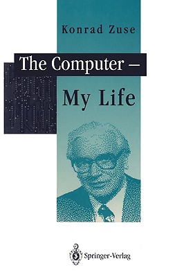 The Computer - My Life - Zuse, Konrad, and Bauer, F L (Foreword by), and McKenna, P (Translated by)