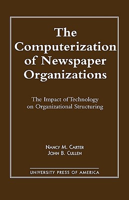 The Computerization of Newspaper Organizations: The Impact of Technology on Organizational Structuring - Carter, Nancy M, Dr., and Cullen, John B
