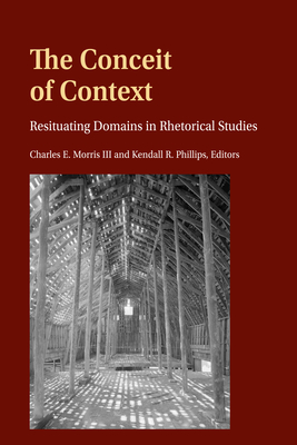 The Conceit of Context: Resituating Domains in Rhetorical Studies - McKinney, Mitchell S, and Stuckey, Mary E, and Morris, Charles E, III (Editor)