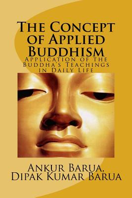 The Concept of Applied Buddhism: Application of the Buddha's Teachings in Daily Life - Barua, Dipak Kumar, and Barua, Ankur