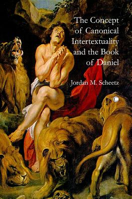 The Concept of Canonical Intertextuality and the Book of Daniel - Scheetz, Jordan M.