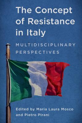 The Concept of Resistance in Italy: Multidisciplinary Perspectives - Mosco, Maria Laura (Editor), and Pirani, Pietro (Editor)