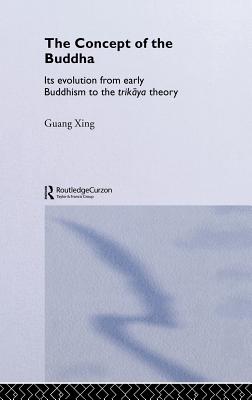 The Concept of the Buddha: Its Evolution from Early Buddhism to the Trikaya Theory - Xing, Guang