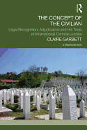 The Concept of the Civilian: Legal Recognition, Adjudication and the Trials of International Criminal Justice