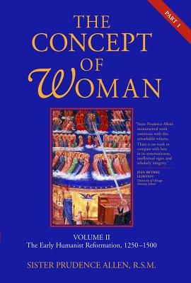 The Concept of Woman, Vol. 2 Part 1: The Early Humanist Reformation, 1250-1500 Volume 2 - Allen, Prudence