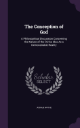 The Conception of God: A Philosophical Discussion Concerning the Nature of the Divine Idea As a Demonstrable Reality