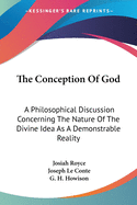 The Conception Of God: A Philosophical Discussion Concerning The Nature Of The Divine Idea As A Demonstrable Reality