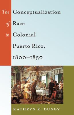 The Conceptualization of Race in Colonial Puerto Rico, 1800-1850 - Brock, Rochelle, and Dillard, Cynthia B, and Johnson, Richard Greggory, III