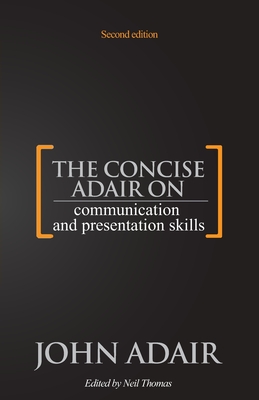 The Concise Adair on Communication and Presentation Skills - Adair, John, and Thomas, Neil (Editor)