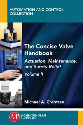 The Concise Valve Handbook, Volume II: Actuation, Maintenance, and Safety Relief - Crabtree, Michael a