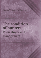 The Condition of Hunters Their Choice and Management - Barton, Frank Townend