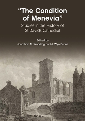 The Condition of Menevia: Studies in the History of St Davids Cathedral - Wooding, Jonathan M (Editor), and Evans, J Wyn (Editor)