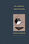 The Conditioned Origin of Meaning - Takahashi, Takenori, and Carr, Michael (Editor), and Sherer, Val (Designer)