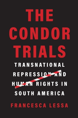 The Condor Trials: Transnational Repression and Human Rights in South America - Lessa, Francesca