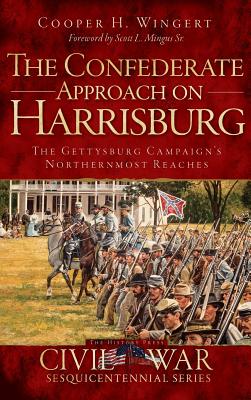 The Confederate Approach on Harrisburg: The Gettysburg Campaign's Northernmost Reaches - Wingert, Cooper H, and Mingus, Scott L, Sr. (Foreword by)