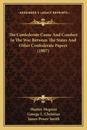 The Confederate Cause And Conduct In The War Between The States And Other Confederate Papers (1907)