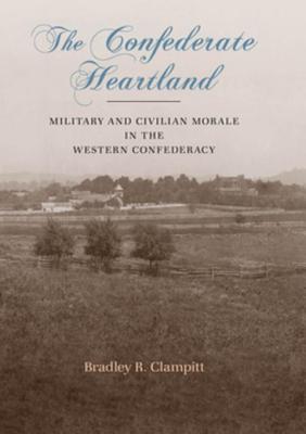 The Confederate Heartland: Military and Civilian Morale in the Western Confederacy - Clampitt, Bradley R