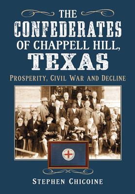 The Confederates of Chappell Hill, Texas: Prosperity, Civil War and Decline - Chicoine, Stephen