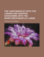 The Confession of Faith the Larger and Shorter Catechisms, with the Scripture-Proofs at Large