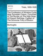 The Confession of Winslow Curtis Alias Sylvester Colson, Convicted of the Murder on the High Seas, of Edward Selfridge, Captain of the Schooner Fairy of Boston