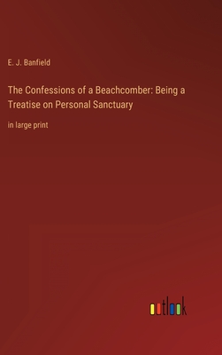 The Confessions of a Beachcomber: Being a Treatise on Personal Sanctuary: in large print - Banfield, E J