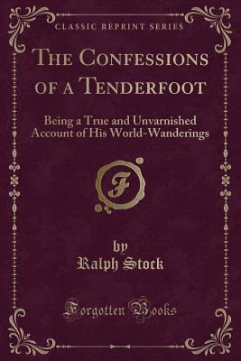 The Confessions of a Tenderfoot: Being a True and Unvarnished Account of His World-Wanderings (Classic Reprint) - Stock, Ralph