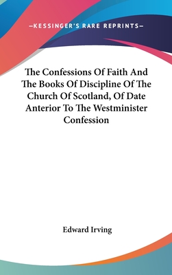 The Confessions of Faith and the Books of Discipline of the Church of Scotland, of Date Anterior to the Westminister Confession - Irving, Edward