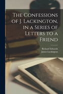 The Confessions of J. Lackington, in a Series of Letters to a Friend