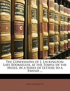 The Confessions of J. Lackington: Late Bookseller, at the Temple of the Muses, in a Series of Letters to a Friend