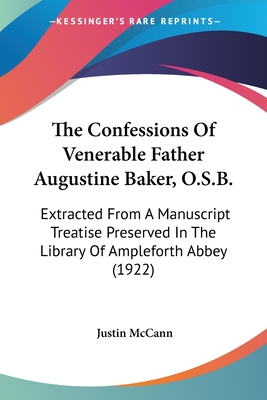 The Confessions Of Venerable Father Augustine Baker, O.S.B.: Extracted From A Manuscript Treatise Preserved In The Library Of Ampleforth Abbey (1922) - McCann, Justin (Editor)