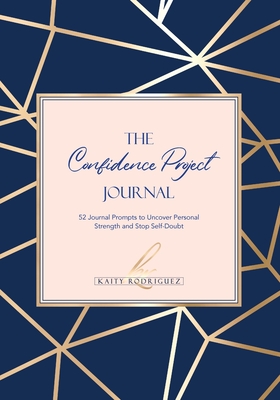 The Confidence Project Journal: 52 Journal Prompts to Uncover Personal Strength and Stop Self-Doubt - Rodriguez, Kaity, and Kevin, Deborah (Editor), and Creedon, Patricia (Cover design by)