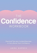 The Confidence Workbook: Practical Tips and Guided Exercises to Help Boost Your Confidence