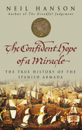 The Confident Hope of a Miracle: The Real History of the Spanish Armada - Hanson, Neil