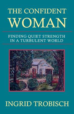 The Confident Woman: Finding Quiet Strength in a Turbulent World - Trobisch, Ingrid