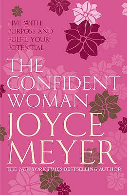 The Confident Woman: Start Today Living Boldly and without Fear - Meyer, Joyce