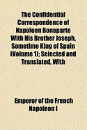 The Confidential Correspondence of Napoleon Bonaparte with His Brother Joseph, Sometime King of Spain (Volume 2); Selected and Translated, with