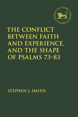 The Conflict Between Faith and Experience, and the Shape of Psalms 73-83 - Smith, Stephen J, and Quick, Laura (Editor), and Vayntrub, Jacqueline (Editor)