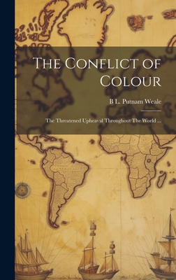 The Conflict of Colour: The Threatened Upheaval Throughout The World ... - Putnam Weale, B L 1877-1930