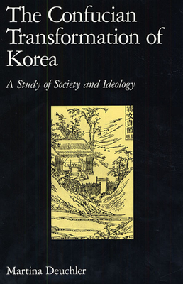 The Confucian Transformation of Korea: A Study of Society and Ideology - Deuchler, Martina
